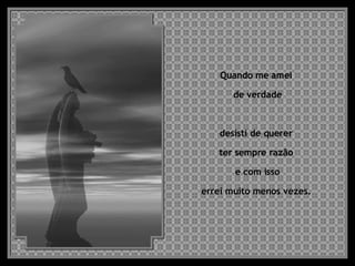 Quando me amei  de verdade desisti de querer  ter sempre razão  e com isso errei muito menos vezes.  