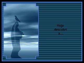 Hoje  descobri  a... 