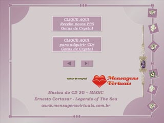 CLIQUE AQUI
           Receba novos PPS
           Gotas de Crystal


             CLIQUE AQUI
           para adquirir CDs
            Gotas de Crystal




      Musica do CD 3G – MAGIC
Ernesto Cortazar - Legends of The Sea
   www.mensagensvirtuais.com.br
 