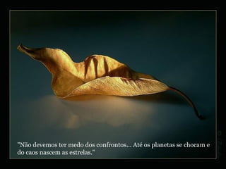 "Não devemos ter medo dos confrontos... Até os planetas se chocam e do caos nascem as estrelas." 