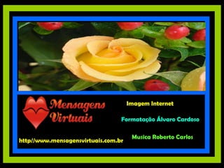 http//www.mensagensvirtuais.com.br Imagem Internet Formatação Álvaro Cardoso Musica Roberto Carlos 