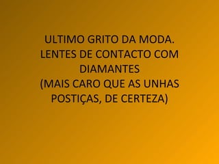ULTIMO GRITO DA MODA.  LENTES DE CONTACTO COM  DIAMANTES (MAIS CARO QUE AS UNHAS POSTIÇAS, DE CERTEZA) 