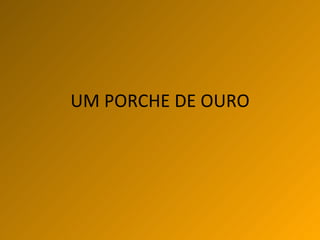 UM PORCHE DE OURO 