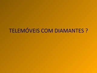 TELEMÓVEIS COM DIAMANTES ? 