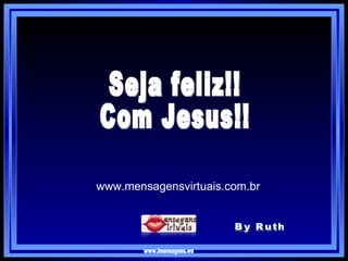 www.imensagens.ws By Ruth Seja feliz!!  Com Jesus!! www.mensagensvirtuais.com.br 