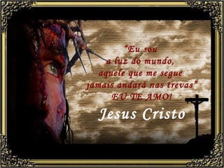 “ Eu sou  a luz do mundo,  aquele que me segue  jamais andará nas trevas” EU TE AMO! Jesus Cristo 