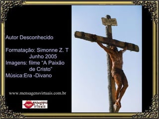 Autor Desconhecido Formatação: Simonne Z. T Junho 2005 Imagens: filme “A Paixão  de Cristo” Música:Era -Divano www.mensagensvirtuais.com.br 