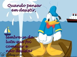 Quando pensar em desistir,  lembre-se da luta que foi  começar e não desista! 