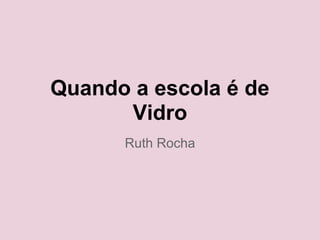 Quando a escola é de
Vidro
Ruth Rocha
 