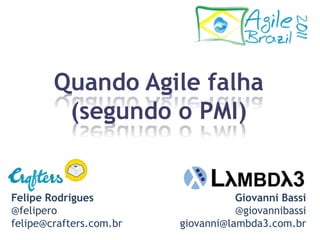 Quando Agilefalha  (segundo o PMI) Giovanni Bassi@giovannibassigiovanni@lambda3.com.br Felipe Rodrigues@feliperofelipe@crafters.com.br 