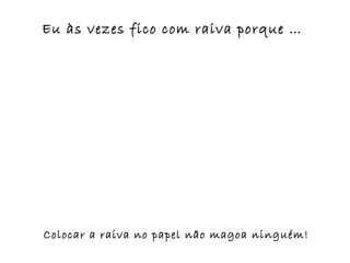 Eu às vezes fico com raiva porque …




Colocar a raiva no papel não magoa ninguém!
 