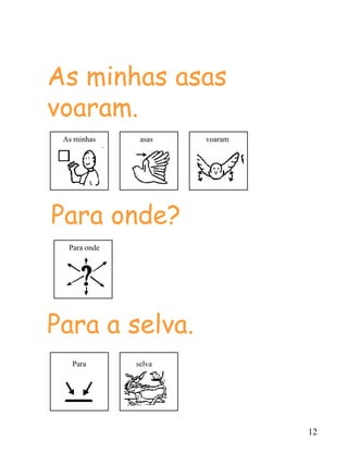 12
As minhas asas
voaram.
Para onde?
Para a selva.
As minhas asas voaram
Para onde
Para selva
 