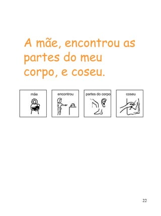 22
A mãe, encontrou as
partes do meu
corpo, e coseu.
mãe encontrou partes do corpo coseu
 
