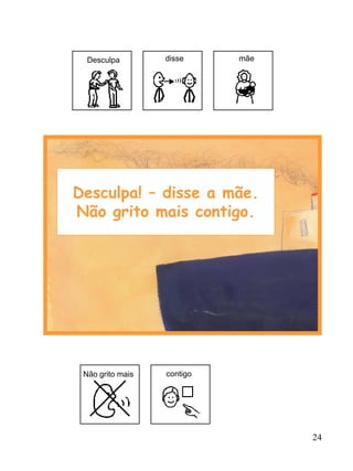 24
Desculpa! – disse a mãe.
Não grito mais contigo.
Não grito mais contigo
Desculpa disse mãe
 