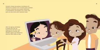 Durante o tempo que passou, a professora foi
estando em contacto com os nossos pais e também
connosco. Ainda bem que existem telemóveis
e computadores, pois ajudam-nos a estar mais
perto uns dos outros sem realmente estar.
Além de algumas atividades
e tarefas para não nos
esquecermos de tudo o que
aprendemos na escola, ela
também sugeriu que fizéssemos
exercício físico todos os dias.
18 19
 