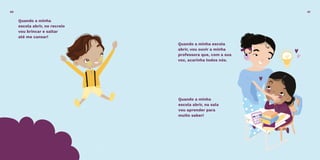 Quando a minha
escola abrir, no recreio
vou brincar e saltar
até me cansar!
Quando a minha
escola abrir, na sala
vou aprender para
muito saber!
Quando a minha escola
abrir, vou ouvir a minha
professora que, com a sua
voz, acarinha todos nós.
4140
 