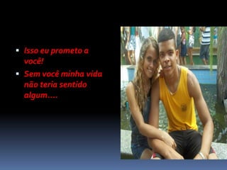  Isso eu prometo a
  você!
 Sem você minha vida
  não teria sentido
  algum....
 