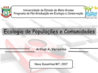 Universidade do Estado de Mato Grosso
Programa de Pós-Graduação em Ecologia e Conservação
Arthur A. Veríssimo
Nova Xavantina/MT, 2017
Ecologia de Populações e Comunidades
 