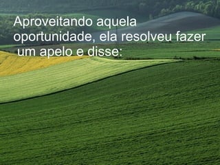 Aproveitando aquela oportunidade, ela resolveu fazer  um apelo e disse: 