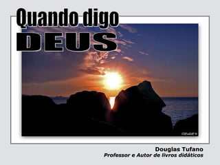 Douglas Tufano   Professor e Autor de livros didáticos  Quando digo DEUS 