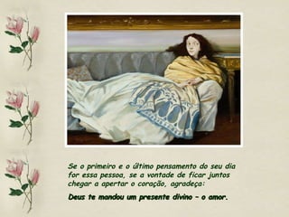Se o primeiro e o último pensamento do seu dia for essa pessoa, se a vontade de ficar juntos chegar a apertar o coração, agradeça:  Deus te mandou um presente divino – o amor. 