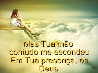 Mas Tua mão
contudo me escondeu
Em Tua presença, oh
Deus

 