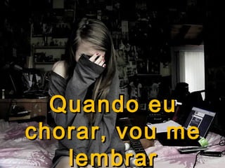 Quando eu
chorar, vou me
lembrar

 