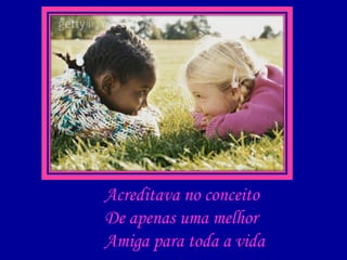 Acreditava no conceito De apenas uma melhor Amiga para toda a vida 