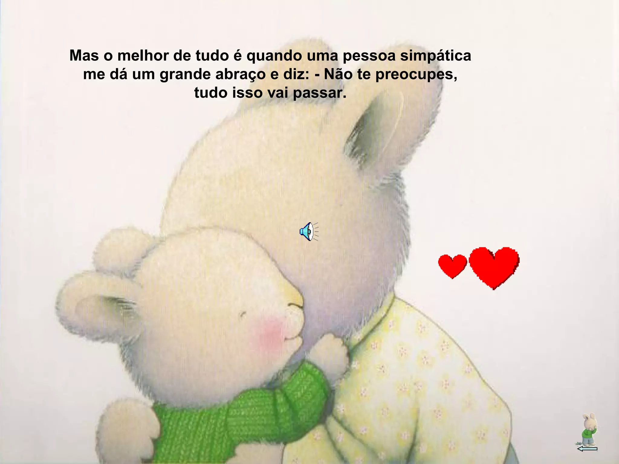 Mas o melhor de tudo é quando uma pessoa simpática
me dá um grande abraço e diz: - Não te preocupes,
tudo isso vai passar.
 