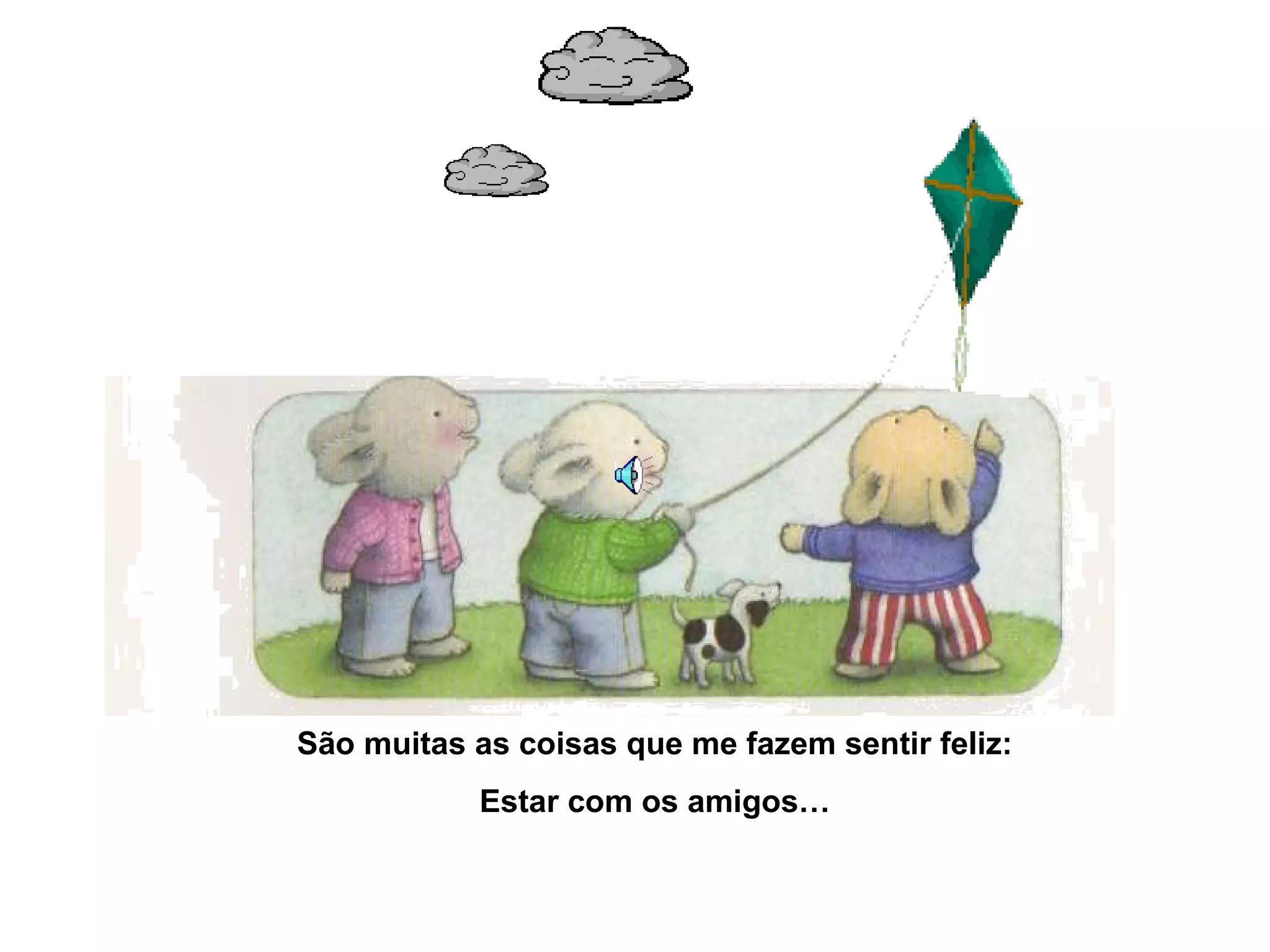 São muitas as coisas que me fazem sentir feliz:
Estar com os amigos…
 