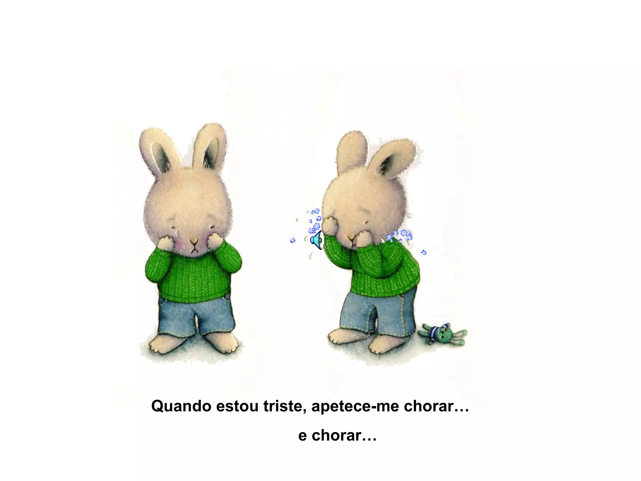Quando estou triste, apetece-me chorar…
e chorar…
 