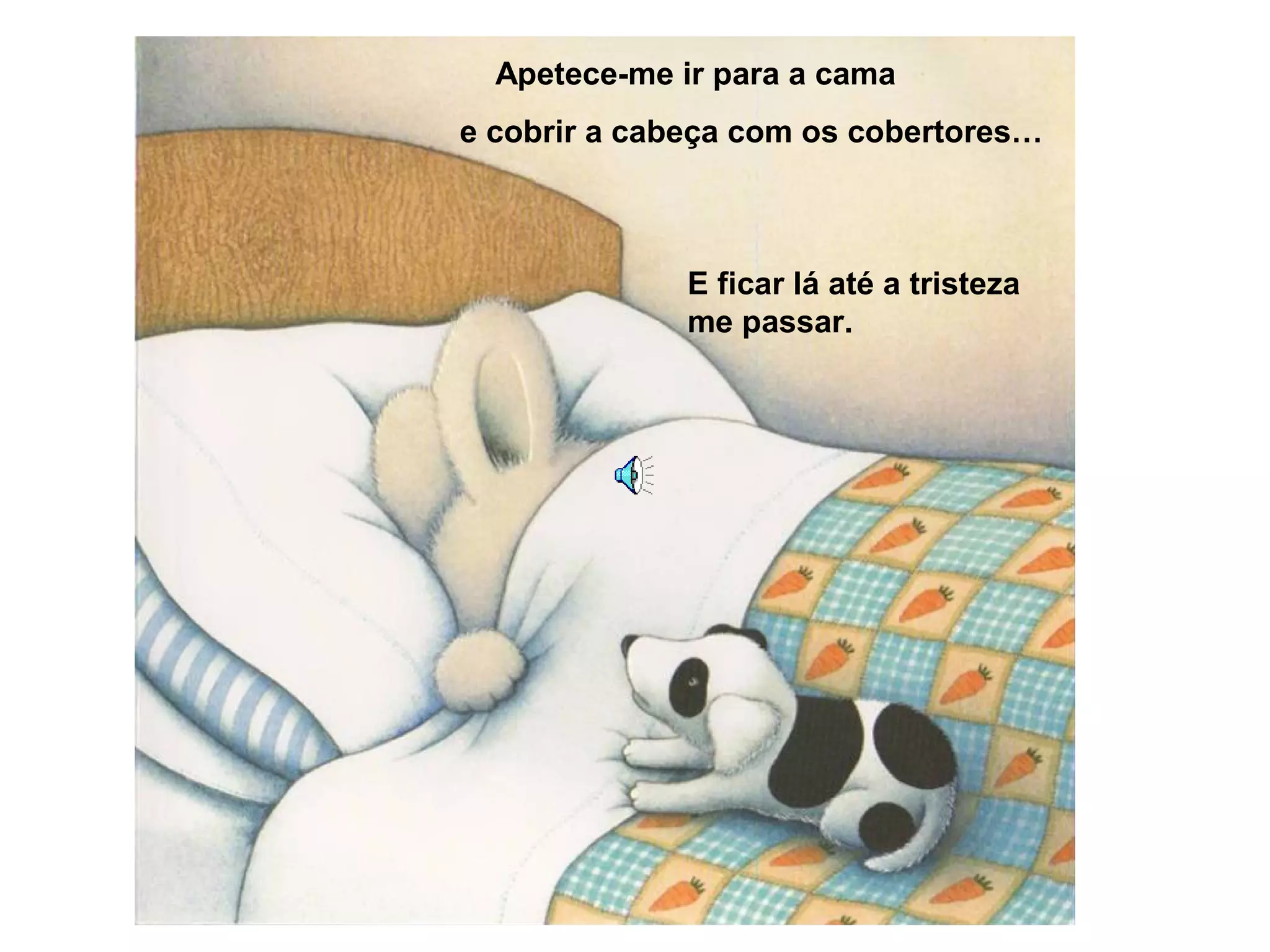 Apetece-me ir para a cama
e cobrir a cabeça com os cobertores…
E ficar lá até a tristeza
me passar.
 