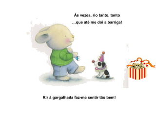 Às vezes, rio tanto, tanto
…que até me dói a barriga!
Rir à gargalhada faz-me sentir tão bem!
 