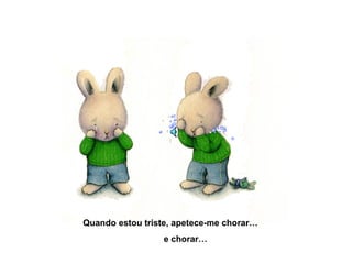 Quando estou triste, apetece-me chorar…
e chorar…
 