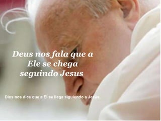 Deus nos fala que a Ele se chega seguindo Jesus   Dios nos dice que a Él se llega siguiendo a Jesús.  