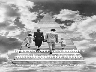 Deus nos ouve, nos mostra o caminho que a Ele conduz Dios nos escucha, nos enseña el camino que a Él conduce.  