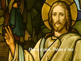 Deus é pai, Deus é luz  