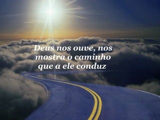 Deus nos ouve, nos mostra o caminho que a ele conduz  