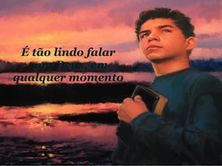 É tão lindo falar com Deus, em qualquer momento 