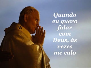 Quando eu quero falar com Deus, às vezes me calo 