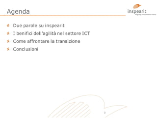 Agenda
Due parole su inspearit
I benifici dell’agilità nel settore ICT

Come affrontare la transizione
Conclusioni

2

 