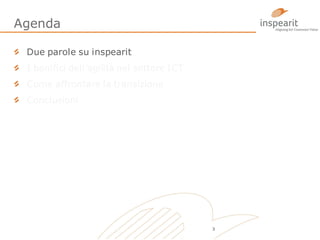 Agenda
Due parole su inspearit
I benifici dell’agilità nel settore ICT

Come affrontare la transizione
Conclusioni

3

 