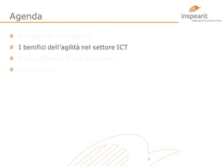 Agenda
Due parole su inspearit
I benifici dell’agilità nel settore ICT

Come affrontare la transizione
Conclusioni

7

 