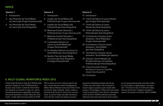 3Kelly Global Workforce Index™
Sezione 1:
4	Introduzione
5	 Uso Personale dei Social Media
sul Lavoro (per Gruppo Generazionale)
6	 Uso Personale dei Social Media
sul Lavoro (per Area Geografica)
Sezione 2:
7	Introduzione
8	 Impatto dei Social Media sulla
Produttività (per Gruppo Generazionale)
9	 Impatto dei Social Media sulla
Produttività (per Area Geografica)
10	 Mischiare Contatti Personali e
Professionali (per Gruppo Generazionale)
11	 Mischiare Contatti Personali e
Professionali (per Area Geografica)
12	 Condividere Opinioni sul
Lavoro sui Social Media (per
Gruppo Generazionale)
13	 Condividere Opinioni sul Lavoro sui
Social Media (per Area Geografica)
14	 Bandire l’Uso dei Social Media
sul Lavoro (per Area Geografica
e Gruppo Generazionale)
Sezione 3:
15	Introduzione
16	 I Diritti del Datore di Lavoro Attuale
(per Gruppo Generazionale)
17	 I Diritti del Datore di Lavoro
Attuale (per Area Geografica)
18	 I Diritti del Datore di Lavoro
Potenziale (per Area Geografica)
19	 L’inclinazione a Cercare Lavoro
attraverso i Social Media (per
Gruppo Generazionale)
20	 L’inclinazione a Cercare Lavoro
attraverso i Social Media
(per Area Geografica)
21	 L’inclinazione a Cercare Lavoro
attraverso i Social Media (per Settore)
22	 Utilizzare i Social Network per
Prendere Decisioni di Carattere
Professionale (per Area Geografica)
23	 L’Importanza della Presenza
del Datore di Lavoro sui Social Me-
dia (per Area Geografica)
24	Conclusioni
INDICE
IL Kelly Global Workforce Index 2012
Il Kelly Global Workforce Index 2012 (KGWI) mette
insieme le risposte di circa 170.000 persone di
30 paesi. Esso mostra i risultati dei diversi fattori
che impattano sui lavoratori di oggi, tra i quali la
diversità generazionale e geografica, tecnologia,
crescita dei dipendenti e utilizzo diffuso dei social
media. I risultati della seconda puntata del KGWI
2012 mostrano le enormi sfide ed opportunità
che il mondo del lavoro deve fronteggiare per
effetto della proliferazione dei social media –forum
via Internet, blog, Facebook, Twitter, LinkedIn e
centinaia di altri siti più di nicchia che riuniscono
utenti. Le opinioni degli intervistati dimostrano
l’enormità del compito che spetta ai business
executive nell’adottare strategie ottimali per
l’utilizzo dei social media e nel ricomporre le
tensioni legate a questioni quali la tutela della
privacy, il monitoraggio e l’utilizzo dei social media
in fase di recruitment. Come nell’anno precedente,
anche nel 2012 il KGWI ha dedicato particolare
attenzione alla visione del luogo di lavoro propria
dei vari gruppi generazionali, ponendo l’enfasi
sui tre principali cui appartengono i lavoratori –
Gen Y (19-30 anni), Gen X (31-48 anni) e Baby
Boomer (49-66 anni). L’indagine raccoglie le
opinioni di lavoratori di America, APAC ed EMEA.
 