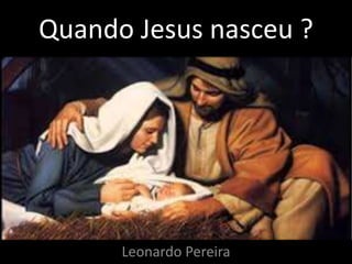 Quando Jesus nasceu ?
Leonardo Pereira
 