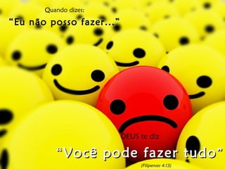 Quando dizes: “ Eu não posso fazer...” DEUS te diz “ Você pode fazer tudo ” (Filipenses 4:13) 