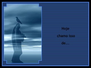 Hoje  chamo isso de...  