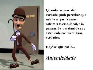 Quando me amei de verdade, pude perceber que minha angústia e meu sofrimento emocional, não passam de  um sinal de que estou indo contra minhas verdades. Hoje sei que isso é… Autenticidade. 