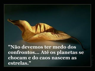 "Não devemos ter medo dos confrontos... Até os planetas se chocam e do caos nascem as estrelas." 