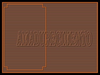 AMADURECIMENTO 